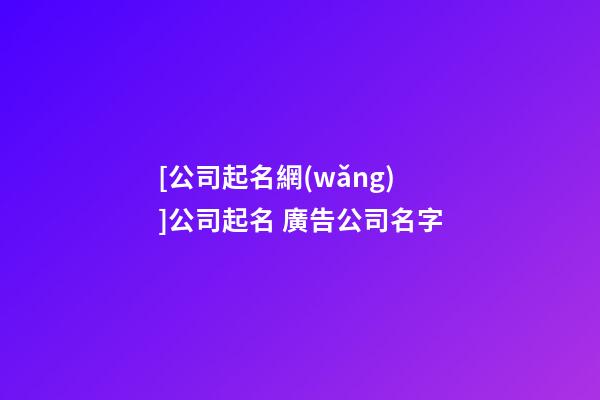 [公司起名網(wǎng)]公司起名 廣告公司名字-第1張-公司起名-玄機派